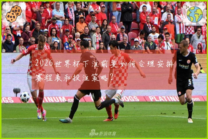 2026世界杯下注前要如何合理安排赛程表和投注策略？