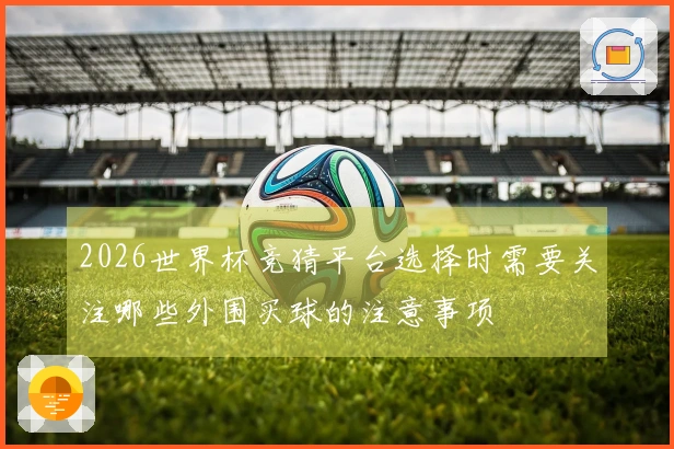 2026世界杯竞猜平台选择时需要关注哪些外围买球的注意事项