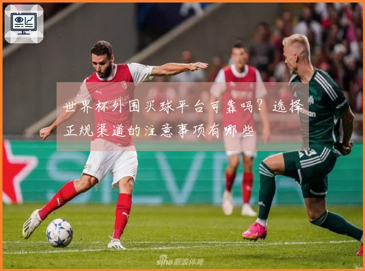 世界杯外围买球平台可靠吗？选择正规渠道的注意事项有哪些