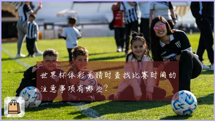 世界杯体彩竞猜时查找比赛时间的注意事项有哪些？