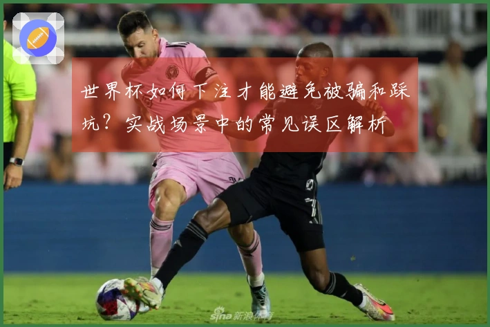 世界杯如何下注才能避免被骗和踩坑？实战场景中的常见误区解析