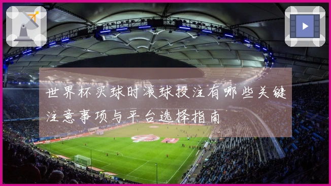 世界杯买球时滚球投注有哪些关键注意事项与平台选择指南