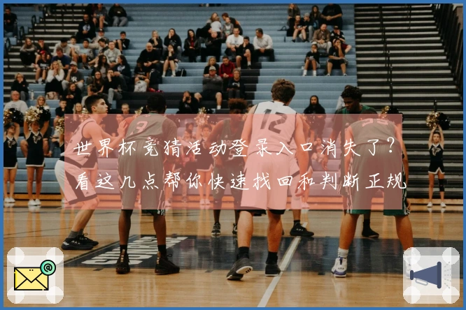世界杯竞猜活动登录入口消失了？看这几点帮你快速找回和判断正规性